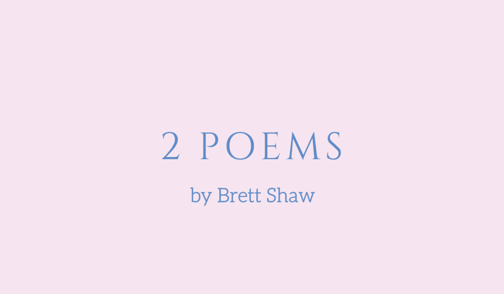 2 poems by Brett Shaw