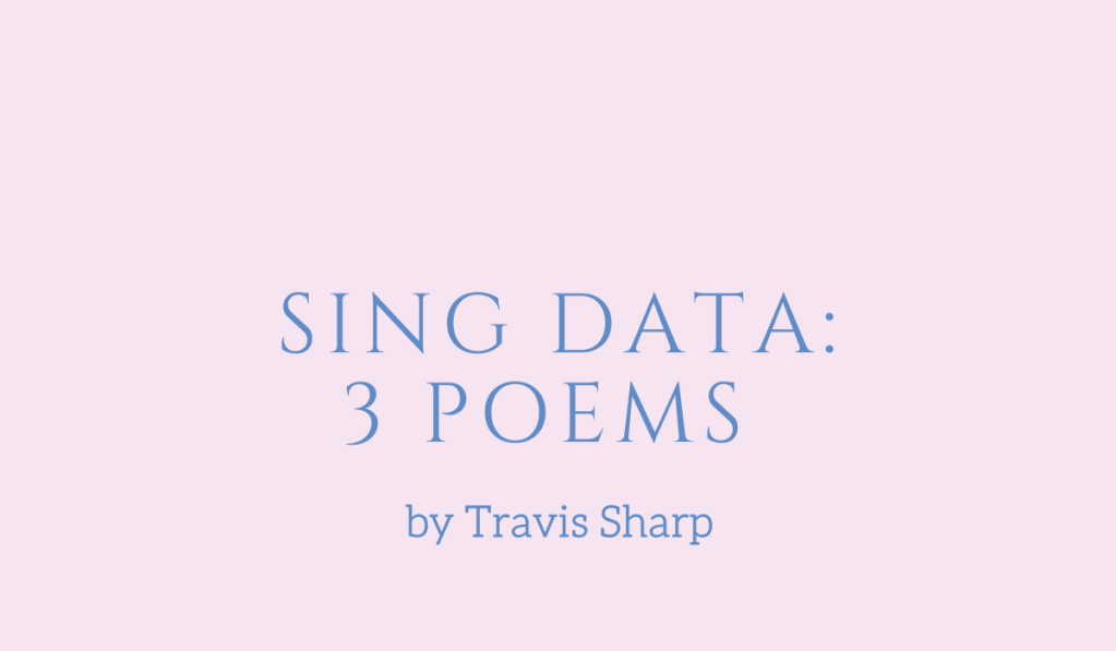 From Sing Data, three poems by Travis Sharp